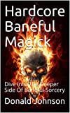 Hardcore Baneful Magick: Dive Into The Deeper Side Of Baneful Sorcery