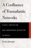 A Confluence of Transatlantic Networks: Elites, Capitalism, and Confederate Migration to Brazil (Atlantic Crossings)