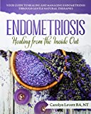 ENDOMETRIOSIS - Healing from the Inside Out: Your Guide to Healing and Managing Endometriosis Through Gentle Natural Therapies