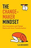 The Changemaker Mindset: How Innovation and Change Start with Inner Transformation (For Fans of The Alchemist or Leadership and Self-Deception)