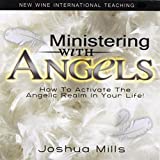 Ministering With Angels: How to Activate the Angelic Realm in Your Life!