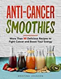 Anti-Cancer Smoothies: More Than 90 Delicious Recipes to Fight Cancer and Boost Your Energy