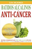 Los Mejores Batidos Alcalinos Anti-Cancer: Recetas Super Saludables Para Prevenir y Vencer el Cancer (Recetas Alcalinas Anticancer) (Spanish Edition)