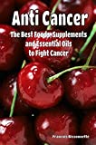 Anti Cancer The Best Foods, Supplements, and Essential Oils to Fight Cancer