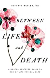 Between Life and Death: A Gospel-Centered Guide to End-of-Life Medical Care