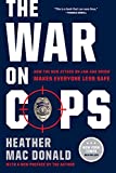 The War on Cops: How the New Attack on Law and Order Makes Everyone Less Safe