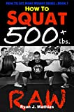 How To Squat 500 lbs. RAW: 12 Week Squat Program and Technique Guide (How To Lift More Weight Series Book 1)