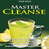 Master Cleanse: The Ultimate Beginner's Guide for Understanding the Master Cleanse Diet and What You Need to Know