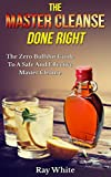 The Master Cleanse Done Right: The Zero Bullshit Guide To A Safe And Effective Master Cleanse