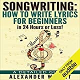 Songwriting: How to Write Lyrics for Beginners in 24 Hours or Less!: A Detailed Guide