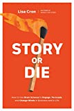 Story or Die: How to Use Brain Science to Engage, Persuade, and Change Minds in Business and in Life