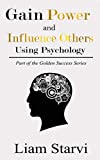 How to Gain Power and Influence Others Using Psychology (The Golden Success Series)