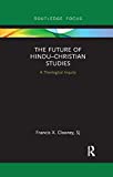 The Future of HinduChristian Studies: A Theological Inquiry (Routledge Hindu Studies)