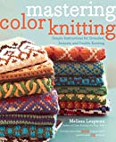 Mastering Color Knitting: Simple Instructions for Stranded, Intarsia, and Double Knitting