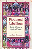 Pious and Rebellious: Jewish Women in Medieval Europe (Tauber Institute for the Study of European Jewry)