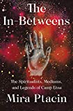 The In-Betweens: The Spiritualists, Mediums, and Legends of Camp Etna