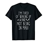 I’m Tired of Waking Up and Not Being In Maui Funny Hawaiian T-Shirt