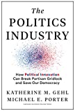 The Politics Industry: How Political Innovation Can Break Partisan Gridlock and Save Our Democracy