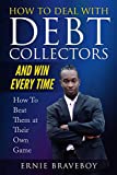 How to Deal with Debt Collectors and Win Every Time How To Beat Them at Their Own Game: YOUR NUMBER ONE GUIDE TO BEATING DEBT COLLECTORS