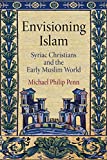 Envisioning Islam: Syriac Christians and the Early Muslim World (Divinations: Rereading Late Ancient Religion)