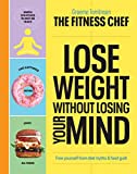 THE FITNESS CHEF – Lose Weight Without Losing Your Mind: Free yourself from diet myths & food guilt