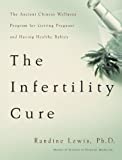 The Infertility Cure: The Ancient Chinese Wellness Program for Getting Pregnant and Having Healthy Babies