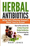 Herbal Antibiotics: What BIG Pharma Doesn’t Want You to Know - How to Pick and Use the 45 Most Powerful Herbal Antibiotics for Overcoming Any Ailment