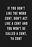 If You Don't Like The Word Cunt, Don't Act Like A Cunt And You Won't Be Called A Cunt, Ya Cunt: Funny Gift for Coworkers & Friends | Blank Work ... Gift for Secret Santa, Birthday, Retirement