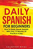 Daily Spanish For Beginners: How To Easily Speak Spanish With Only 12 Minutes Of Practice A Day (Spanish Edition)