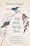 I'm Still With You: Communicate, Heal & Evolve with Your Loved One on the Other Side