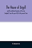 The house of Argyll and the collateral branches of the clan Campbell, from the year 420 to the present time