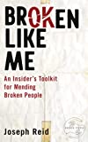 Broken Like Me: An Insider's Toolkit For Mending Broken People