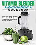 Vitamix Blender Smoothie Cookbook: Super-Easy, Super-Healthy Green Smoothie Recipes for Weight Loss, Detox, Energy Boosts, and More