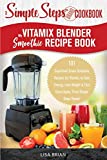 My Vitamix Blender Smoothie Recipe Book, A Simple Steps Cookbook: 101 Superfood Green Smoothie Recipes for Vitamix, to Gain Energy, Lose Weight & Feel ... Books! (Blender Vitamix, Vitamix Cookbook)