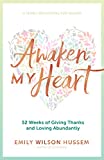 Awaken My Heart: 52 Weeks of Giving Thanks and Loving Abundantly: A Yearly Devotional for Women