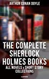 The Complete Sherlock Holmes Books: All Novels & Short Story Collections (Illustrated): A Study in Scarlet, The Sign of Four, The Hound of the Baskervilles, The Valley of Fear…