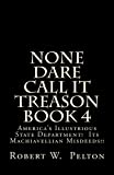 None Dare Call It Treason Book 4: America's Illustrious State Department! Its Machiavellian Misdeeds!