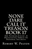 None Dare Call It Treason Book 17: The Supreme Court -- A Devastating Threat To National Security!