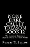 None Dare Call It Treason Book 12: Wholesale Treason During the Viietnam War!