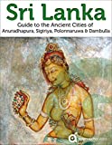 Sri Lanka: Guide to the Ancient Cities of Anuradhapura, Sigiriya, Polonnaruwa, Dambulla: (2019 Travel Guide)