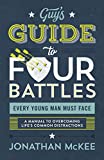The Guy's Guide to Four Battles Every Young Man Must Face: a manual to overcoming life’s common distractions
