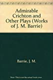 Admirable Crichton and Other Plays (Works of J. M. Barrie)