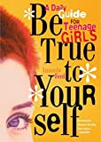 Be True to Yourself: A Daily Guide for Teenage Girls (Gifts for Teen Girls, Teen and Young Adult Maturing and Bullying Issues)