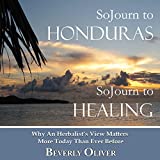 Sojourn to Honduras Sojourn to Healing: Why an Herbalist's View Matters More Today than Ever Before