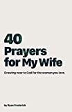 40 Prayers for My Wife: Drawing Near to God for the Woman You Love (The 40-Day Prayer Journey)