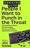 Working with People I Want to Punch in the Throat: Cantankerous Clients, Micromanaging Minions, and Other Supercilious Scourges (People I Want to Punch in the Throat series)