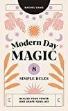 Modern Day Magic: 8 Simple Rules to Realize your Power and Shape Your Life