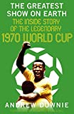 The Greatest Show on Earth: The Inside Story of the Legendary 1970 World Cup