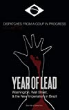 Year of Lead. Washington, Wall Street and the New Imperialism in Brazil: Dispatches from a Coup in Progress Volume Two