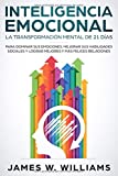 Inteligencia Emocional: La transformación mental de 21 días para dominar sus emociones, mejorar sus habilidades sociales y lograr mejores y más ... Emocional Práctica) (Spanish Edition)